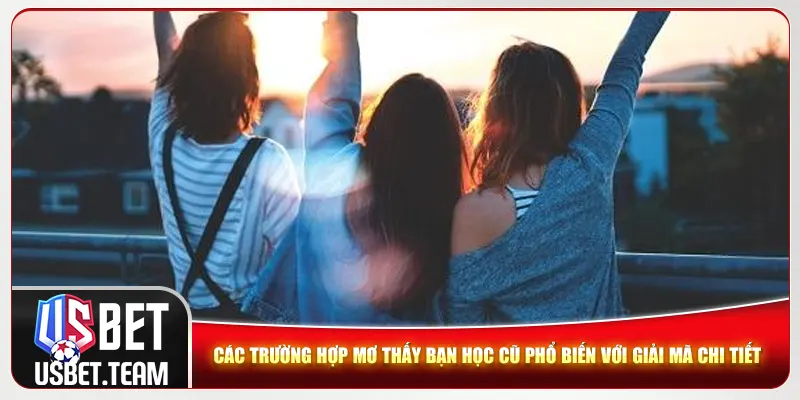 Các trường hợp mơ thấy bạn học cũ phổ biến với giải mã chi tiết
