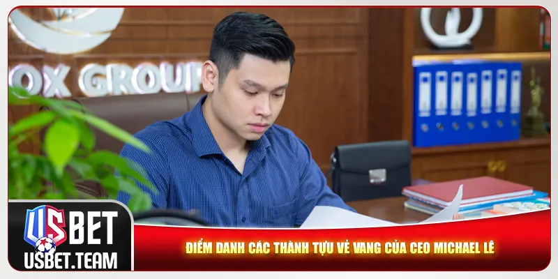 Điểm danh các thành tựu vẻ vang của CEO Michael Lê