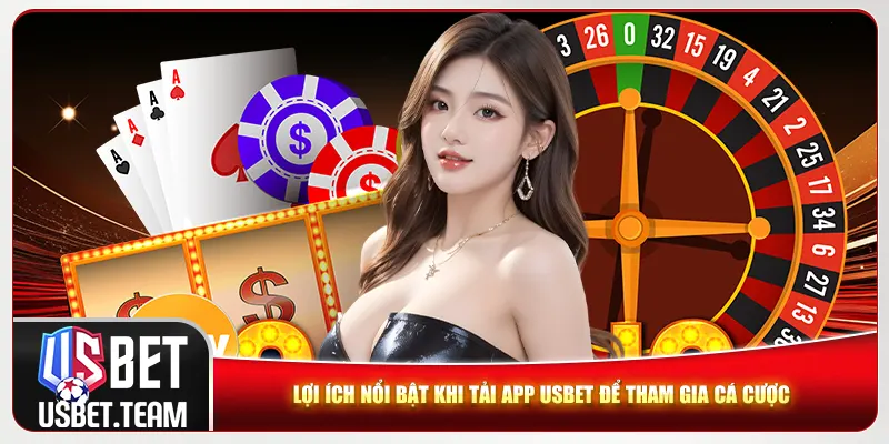 Lợi ích nổi bật khi tải app Usbet để tham gia cá cược 