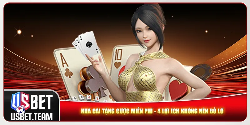 Nhà Cái Tặng Cược Miễn Phí - 4 Lợi Ích Không Nên Bỏ Lỡ
