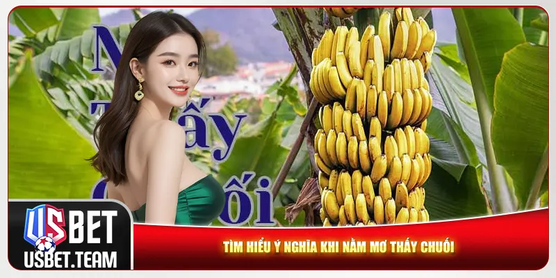 Tìm hiểu ý nghĩa khi nằm mơ thấy chuối