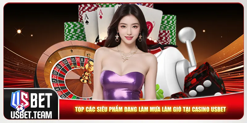 Top các siêu phẩm đang làm mưa làm gió tại casino Usbet