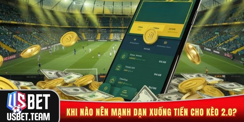 Khi nào nên mạnh dạn xuống tiền cho kèo 2.0