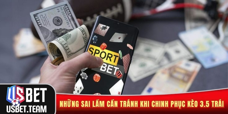 Những sai lầm cần tránh khi chinh phục kèo 3.5 trái