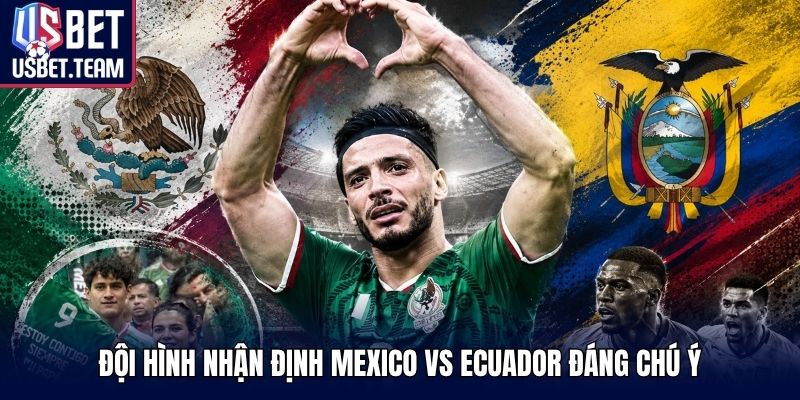 Đội hình nhận định Mexico vs Ecuador đáng chú ý