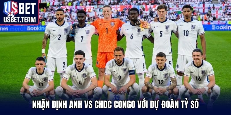 Nhận định Anh vs CHDC Congo với dự đoán tỷ số