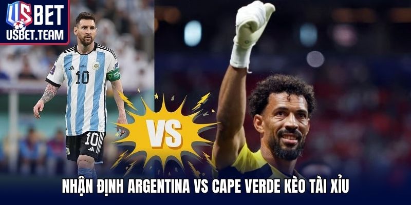 Nhận định Argentina vs Cape Verde kèo tài xỉu