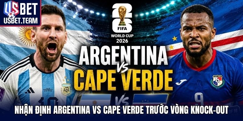 Nhận định Argentina vs Cape Verde trước vòng knock-out