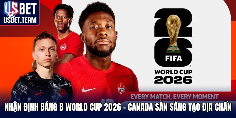 Nhận định bảng B World Cup 2026 - Canada sẵn sàng tạo địa chấn