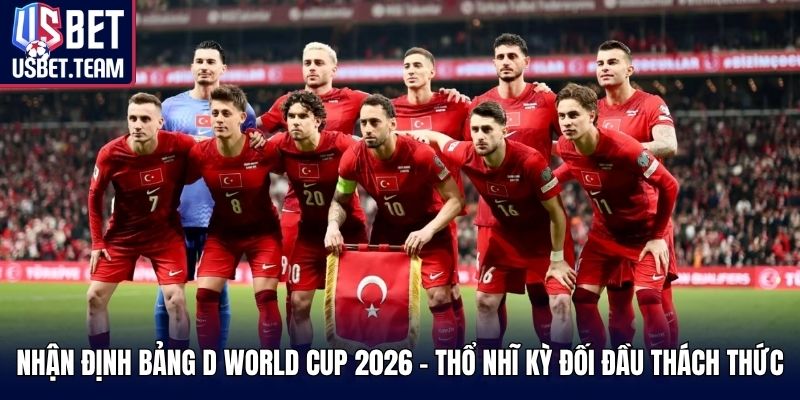 Nhận định bảng D World Cup 2026 - Thổ Nhĩ Kỳ đối đầu thách thức