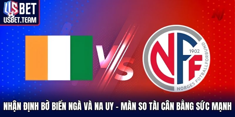 Nhận định Bờ Biển Ngà và Na Uy - màn so tài cân bằng sức mạnh