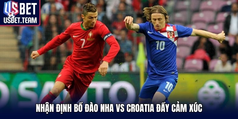 Nhận định Bồ Đào Nha vs Croatia đầy cảm xúc