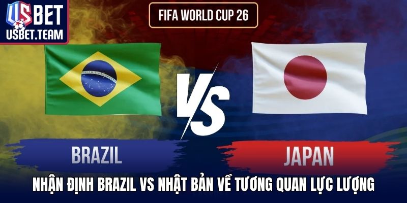 Nhận định Brazil vs Nhật Bản về tương quan lực lượng