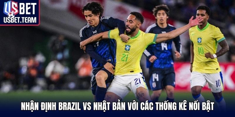 Nhận định Brazil vs Nhật Bản với các thống kê nổi bật