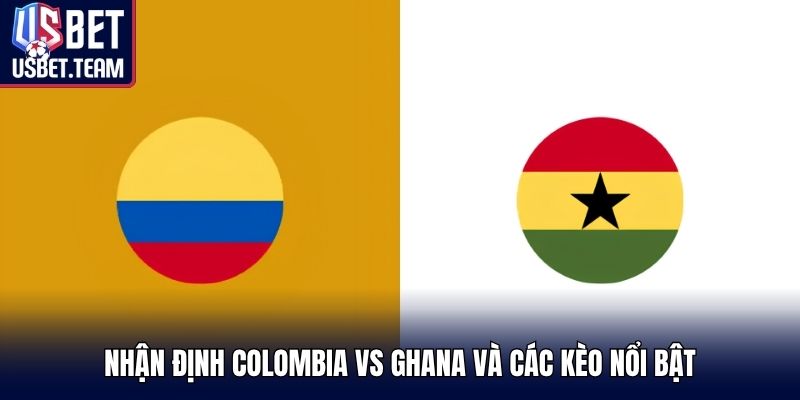Nhận định Colombia vs Ghana và các kèo nổi bật