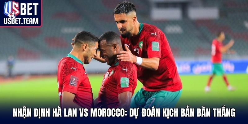 Nhận định Hà Lan vs Morocco: dự đoán kịch bản bàn thắng