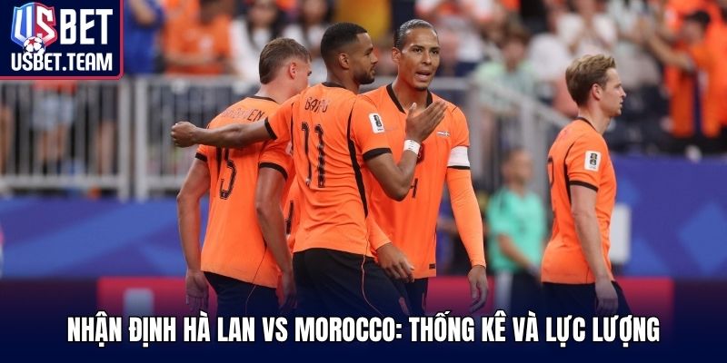 Nhận định Hà Lan vs Morocco: thống kê và lực lượng