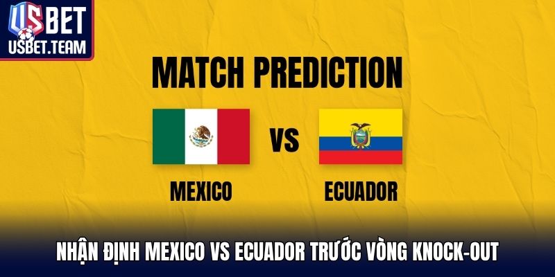 Nhận định Mexico vs Ecuador trước vòng knock-out