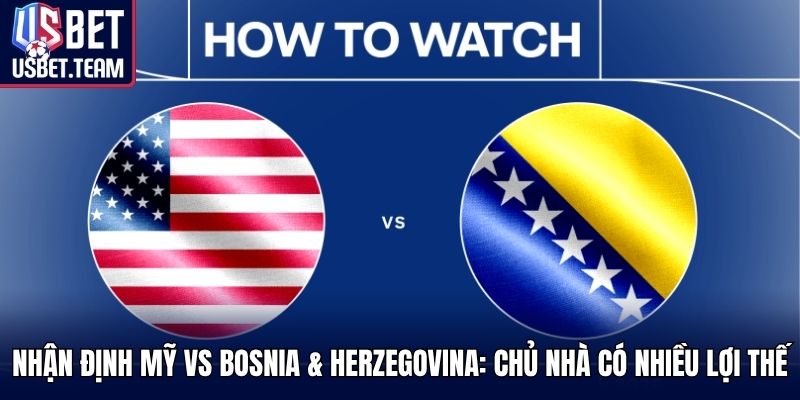 Nhận định Mỹ vs Bosnia & Herzegovina: Chủ nhà có nhiều lợi thế