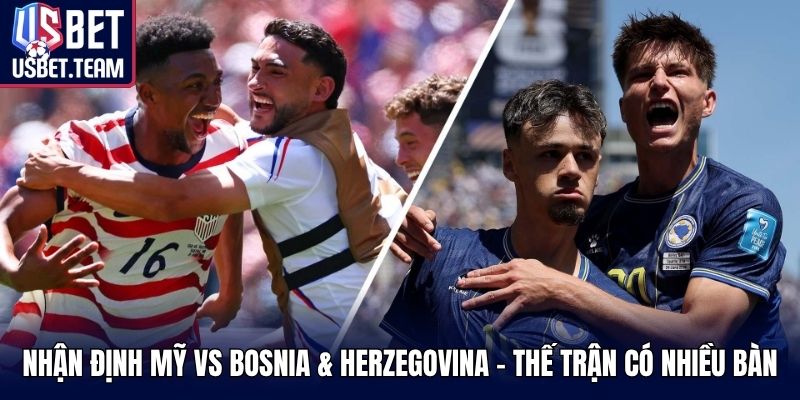 Nhận định Mỹ vs Bosnia & Herzegovina - thế trận có nhiều bàn thắng