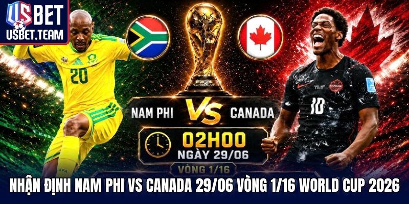 Nhận Định Nam Phi Vs Canada 29/06 Vòng 1/16 World Cup 2026
