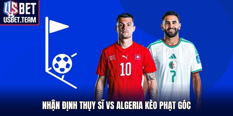 Nhận định Thụy Sĩ vs Algeria kèo phạt góc